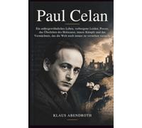 Paul Celan: Ein außergewöhnliches Leben, verborgene Leiden, Poesie, das Überleben des Holocaust, innere Kämpfe und das Vermächtnis, das die Welt noch ... versucht (die Archive des menschlichen Erbes)
