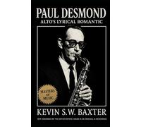 Paul Desmond: Alto's Lyrical Romantic: The Definitive Biography of Jazz’s Most Elegant Innovator