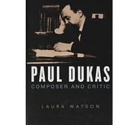 Paul Dukas: Composer and Critic