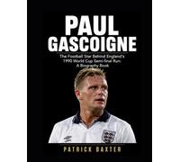 Paul Gascoigne: The Football Star Behind England’s 1990 World Cup Semi-final Run: A Biography Book