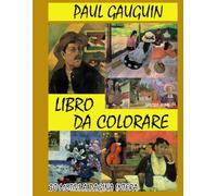 PAUL GAUGUIN - LIBRO DA COLORARE: 30 ILLUSTRAZIONI ORIGINALI ISPIRATE ALLO STILE POST IMPRESSIONISTA DI PAUL GAUGUIN (Grandi Pittori - Libro da colorare)