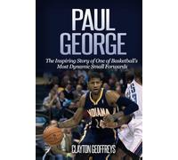 Paul George: The Inspiring Story of One of Basketball’s Most Dynamic Small Forwards (Basketball Biography Books)