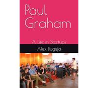 Paul Graham: A Life in Startups (Lives of World Leaders and Luminaries)