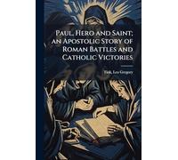 Paul, Hero and Saint; an Apostolic Story of Roman Battles and Catholic Victories