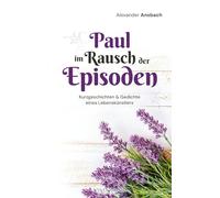 Paul im Rausch der Episoden: Kurzgeschichten & Gedichte eines Lebenskünstlers
