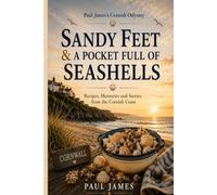 Paul James’s Cornish Odyssey SANDY FEET & A POCKET FULL OF SEASHELLS: Recipes, Memories and Stories from the Cornish Coast