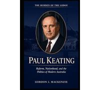 Paul Keating: Reform, Nationhood, and the Politics of Modern Australia (Burden of the Lodge)