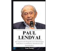Paul Lendvai: Die inspirierende Biografie eines lebenslangen Verfechters von Wahrheit, Demokratie und Pressefreiheit