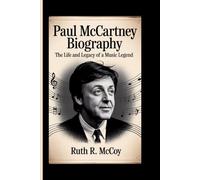 PAUL MCCARTNEY BIOGRAPHY: The Life and Legacy of a Music Legend