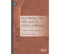 Paul Merker, the GDR, and the Politics of Memory: ‘Purging Cosmopolitanism’?