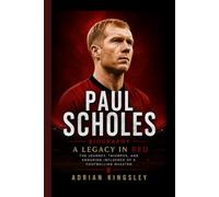 PAUL SCHOLES BIOGRAPHY: A Legacy in Red - The Journey, Triumphs, and Enduring Influence of a Footballing Maestro