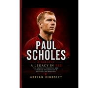 PAUL SCHOLES BIOGRAPHY: A Legacy in Red - The Journey, Triumphs, and Enduring Influence of a Footballing Maestro