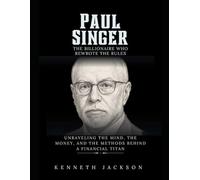 Paul Singer: The Billionaire Who Rewrote the Rules: Unraveling the Mind, the Money, and the Methods Behind a Financial Titan (Titans of Industry: Influential American Investors & Business Owners)