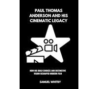 PAUL THOMAS ANDERSON AND HIS CINEMATIC LEGACY: How His Bold Choices and Distinctive Vision Reshaped Modern Film
