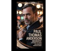 PAUL THOMAS ANDERSON BIOGRAPHY : EXPLORERING THE GENIUS WHO REDEFINED AMERICAN CINEMA: FROM INDIE ROOTS TO MASTERY IN STORYTELLING