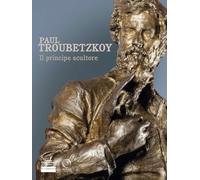 Paul Troubetzkoy. Il principe scultore (Cataloghi di mostre)