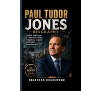 PAUL TUDOR JONES BIOGRAPHY: The Life and Career of a Maverick Trader, Hedge Fund Legend, and Global Macro Investor