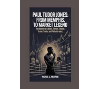 Paul Tudor Jones: From Memphis to Market Legend: The Journey of a Boxer, Thinker, Trader, and Philanthropist