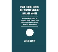 Paul Tudor Jones: The Mastermind of Market Moves: From Boxing Rings to Billion-Dollar Trades. The Untold Journey of Vision, Tenacity, and Impact