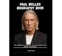 PAUL WELLER BIOGRAPHY BOOK: The Modfather's Manifesto: How One Rebel's Viision Ignited a Generation