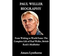 PAUL WELLER BIOGRAPHY: From Woking to World Fame: The Complete Life of Paul Weller, British Rock’s Modfather