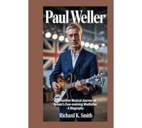 Paul Weller;: The fearless musical journey of Britain’s ever-evolving modfather - A Biography
