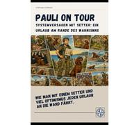 Pauli on Tour - Systemversagen mit Setter: Ein Urlaub am Rande des Wahnsinns.: Wie man mit einem Setter und viel Optimismus jeden Urlaub an die Wand fährt.