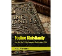 Pauline Christianity: How One Man's Vision Reshaped the World and Faith