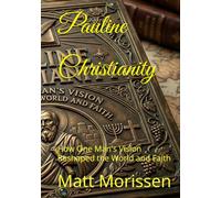 Pauline Christianity: How One Man's Vision Reshaped the World and Faith