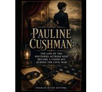 Pauline Cushman: The Life of the Southern Actress Who Became a Union Spy during the Civil War