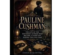 Pauline Cushman: The Life of the Southern Actress Who Became a Union Spy during the Civil War