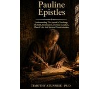 Pauline Epistles: Understanding The Apostle’s Teachings On Faith, Redemption, Christian Conduct, Church Life, And Spiritual Transformation