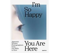 I m So Happy You Are Here: Japanese Women Photographers from the 1950s to Now /anglais