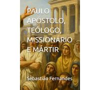 PAULO APÓSTOLO, TEÓLOGO, MISSIONÁRIO E MÁRTIR