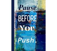 Pause Before You Push. Notebook: Pause Before You Push A Mindful Notebook for Reflection, Clarity, and Gentle Progress