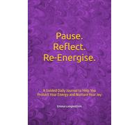 Pause. Reflect. Re-Energise.: A Guided Daily Journal to Help You Protect Your Energy and Nurture Your Joy