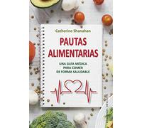 Pautas alimentarias. Una guía médica para comer de forma saludable | Catherine Shanahan