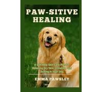 Paw-Sitive Healing: A Self-Help Skin Care Plan for Relieving Dry Skin, Irritation, Shedding, and Itching in Your Dog