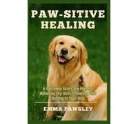 Paw-Sitive Healing: A Self-Help Skin Care Plan for Relieving Dry Skin, Irritation, Shedding, and Itching in Your Dog