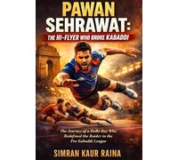 Pawan Sehrawat: The Hi-Flyer Who Broke Kabaddi: The Journey of a Delhi Boy Who Redefined the Raider in the Pro Kabaddi League