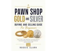 Pawn Shop Gold and Silver Buying and Selling Guide For Beginners: How to Buy, Sell, Negotiate, and Spot Value in Precious Metals at Pawn Shops Without Getting Ripped Off