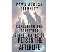 PAWS ACROSS ETERNITY Exploring the Spiritual Significance of Pets in the Afterlife