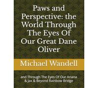 Paws and Perspective: the World Through The Eyes Of Our Great Dane Oliver: and Through The Eyes Of Our Ariana & Jax & Beyond Rainbow Bridge
