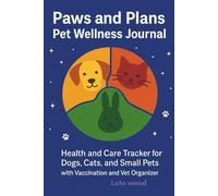 Paws and Plans: Pet Wellness Journal: Health and Care Tracker for Dogs, Cats, and Small Pets with Vaccination and Vet Organizer