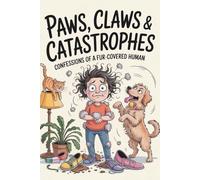 Paws, Claws & Catastrophes: Confessions of a Fur-Covered Human: A Hilarious Pet-Owner Survival Guide Packed with Chaos, Cuddles & Endless Fuzz