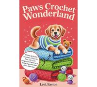 Paws Crochet Wonderland: 30 Cozy & Stylish Sweaters & Toys for Pets with Cute Amigurumi Patterns to Make Dogs and Cats Extra Adorable