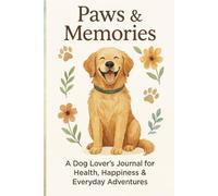 Paws & Memories: A Dog Lover’s Journal for Health, Happiness & Everyday Adventures: A Guided Logbook to Track Vet Visits, Milestones, Daily Care & Special Moments