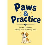 Paws & Practice: The Kid's Guide to Teaching Your Dog Amazing Tricks: A Fun Step-by-Step Guide for Kids to Teach Their Dogs Amazing Tricks