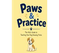 Paws & Practice: The Kid's Guide to Teaching Your Dog Amazing Tricks: A Fun Step-by-Step Guide for Kids to Teach Their Dogs Amazing Tricks