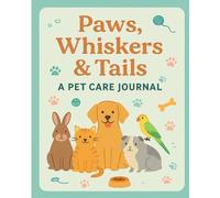Paws, Whiskers & Tails: A Pet Care Journal for Daily Tracking, Health Logs, and Happy Milestones